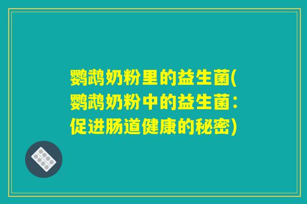 鹦鹉奶粉里的益生菌(鹦鹉奶粉中的益生菌：促进肠道健康的秘密)