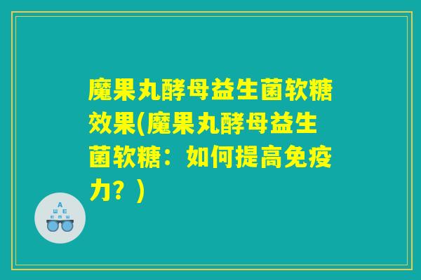 魔果丸酵母益生菌软糖效果(魔果丸酵母益生菌软糖:如何提高免疫力?) 魔果丸酵母益生菌软糖效果(魔果丸酵母益生菌软糖:如何提高免疫力?)