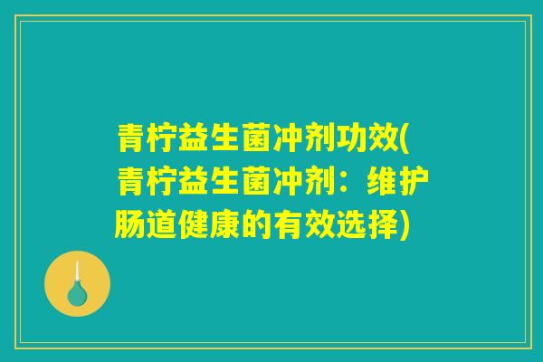 青柠益生菌冲剂功效(青柠益生菌冲剂：维护肠道健康的有效选择)