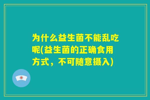 为什么益生菌不能乱吃呢(益生菌的正确食用方式，不可随意摄入)
