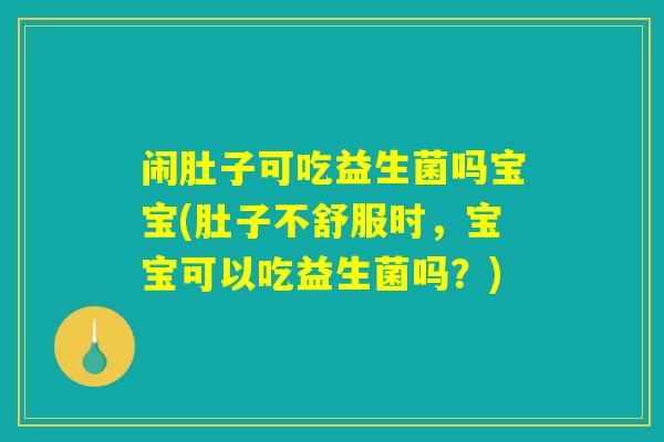闹肚子可吃益生菌吗宝宝(肚子不舒服时，宝宝可以吃益生菌吗？)