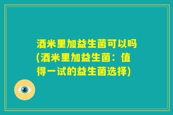 酒米里加益生菌可以吗(酒米里加益生菌:值得一试的益生菌选择) 酒米里加益生菌可以吗(酒米里加益生菌:值得一试的益生菌选择)