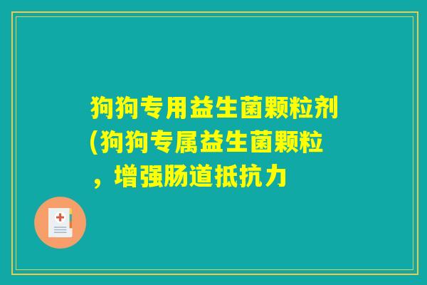 狗狗专用益生菌颗粒剂(狗狗专属益生菌颗粒，增强肠道抵抗力