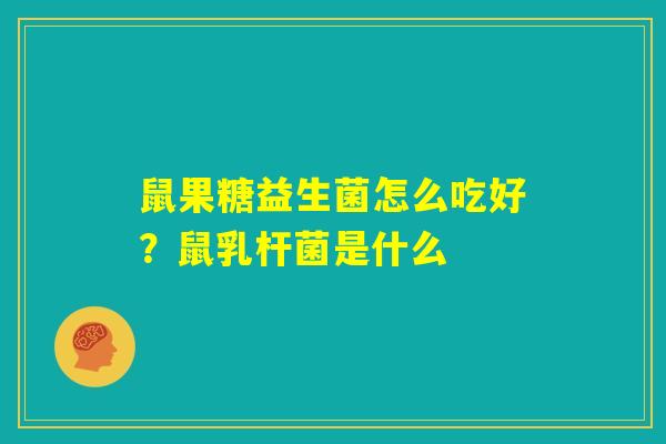 鼠果糖益生菌怎么吃好?鼠乳杆菌是什么 鼠果糖益生菌怎么吃好?鼠乳杆菌是什么