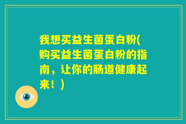 我想买益生菌蛋白粉(购买益生菌蛋白粉的指南,让你的肠道健康起来!) 我想买益生菌蛋白粉(购买益生菌蛋白粉的指南,让你的肠道健康起来!)