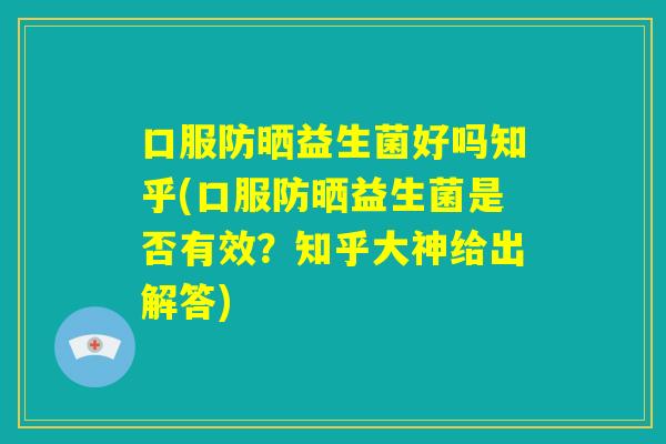 口服防晒益生菌好吗知乎(口服防晒益生菌是否有效?知乎大神给出解答) 口服防晒益生菌好吗知乎(口服防晒益生菌是否有效?知乎大神给出解答)