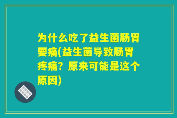 为什么吃了益生菌肠胃要痛(益生菌导致肠胃疼痛？原来可能是这个原因)