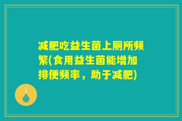减肥吃益生菌上厕所频繁(食用益生菌能增加排便频率,助于减肥) 减肥吃益生菌上厕所频繁(食用益生菌能增加排便频率,助于减肥)