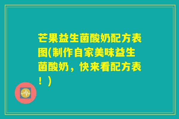 芒果益生菌酸奶配方表图(制作自家美味益生菌酸奶，快来看配方表！)