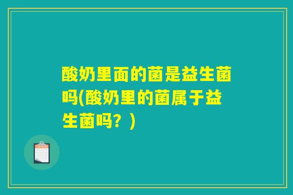 酸奶里面的菌是益生菌吗(酸奶里的菌属于益生菌吗？)