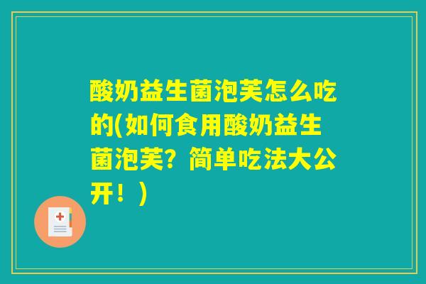 酸奶益生菌泡芙怎么吃的(如何食用酸奶益生菌泡芙？简单吃法大公开！)