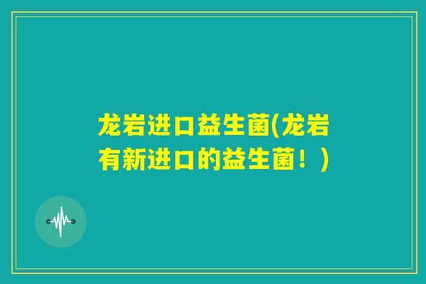 龙岩进口益生菌(龙岩有新进口的益生菌!) 龙岩进口益生菌(龙岩有新进口的益生菌!)