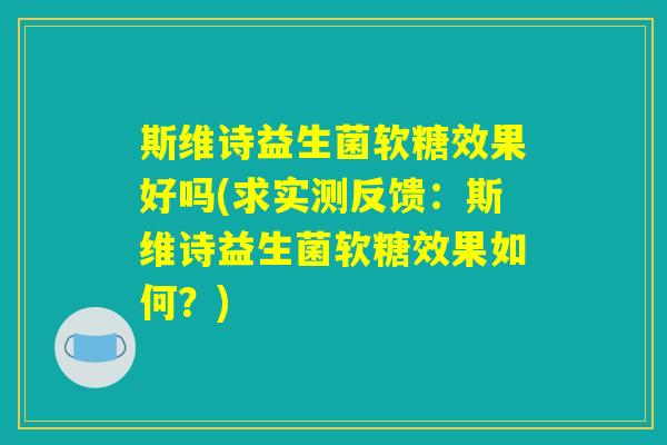 斯维诗益生菌软糖效果好吗(求实测反馈：斯维诗益生菌软糖效果如何？)