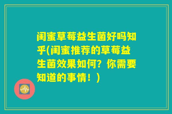 闺蜜草莓益生菌好吗知乎(闺蜜推荐的草莓益生菌效果如何?你需要知道的事情!) 闺蜜草莓益生菌好吗知乎(闺蜜推荐的草莓益生菌效果如何?你需要知道的事情!)