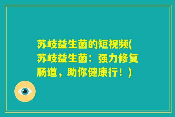 苏岐益生菌的短视频(苏岐益生菌:强力修复肠道,助你健康行!) 苏岐益生菌的短视频(苏岐益生菌:强力修复肠道,助你健康行!)
