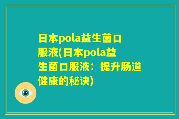 日本pola益生菌口服液(日本pola益生菌口服液：提升肠道健康的秘诀)