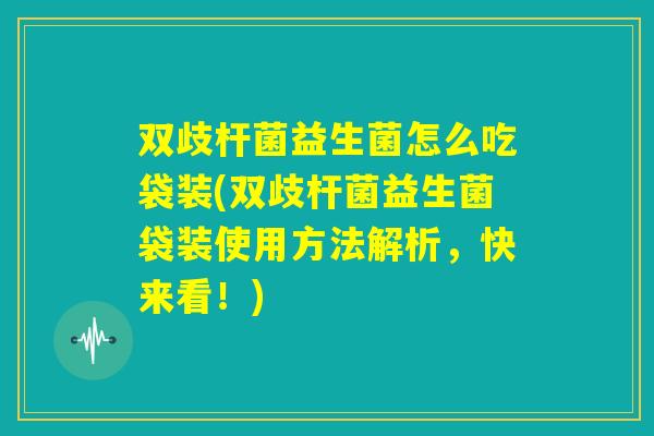 双歧杆菌益生菌怎么吃袋装(双歧杆菌益生菌袋装使用方法解析，快来看！)