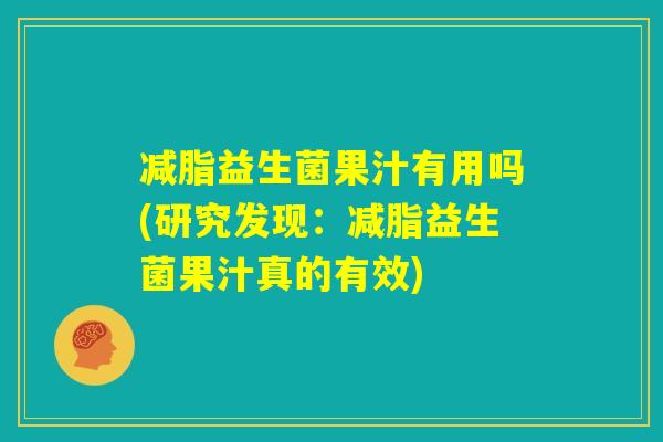 减脂益生菌果汁有用吗(研究发现：减脂益生菌果汁真的有效)