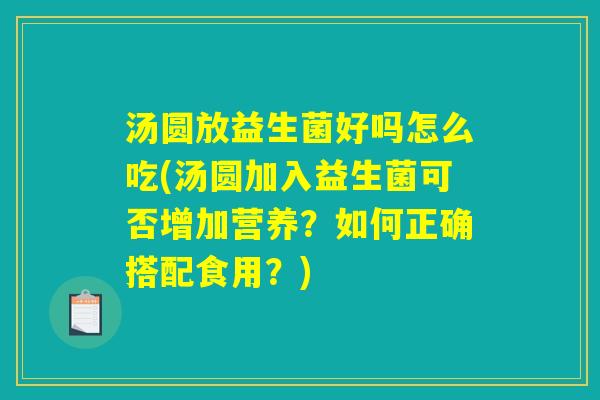 汤圆放益生菌好吗怎么吃(汤圆加入益生菌可否增加营养?如何正确搭配食用?) 汤圆放益生菌好吗怎么吃(汤圆加入益生菌可否增加营养?如何正确搭配食用?)