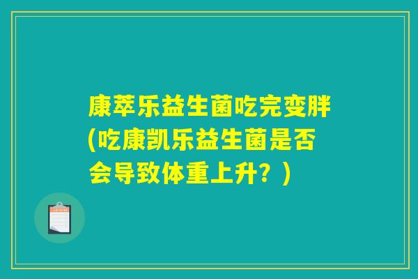 康萃乐益生菌吃完变胖(吃康凯乐益生菌是否会导致体重上升?) 康萃乐益生菌吃完变胖(吃康凯乐益生菌是否会导致体重上升?)