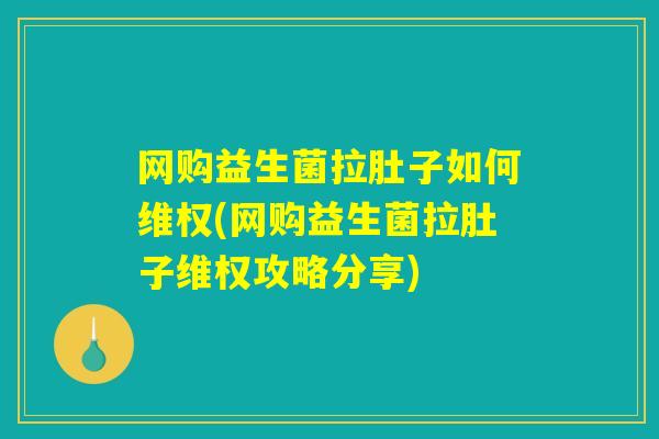 网购益生菌拉肚子如何维权(网购益生菌拉肚子维权攻略分享)