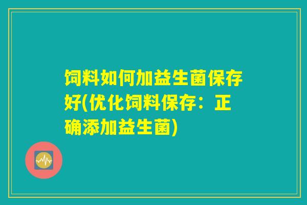 饲料如何加益生菌保存好(优化饲料保存:正确添加益生菌) 饲料如何加益生菌保存好(优化饲料保存:正确添加益生菌)