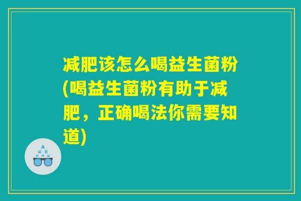 减肥该怎么喝益生菌粉(喝益生菌粉有助于减肥，正确喝法你需要知道)