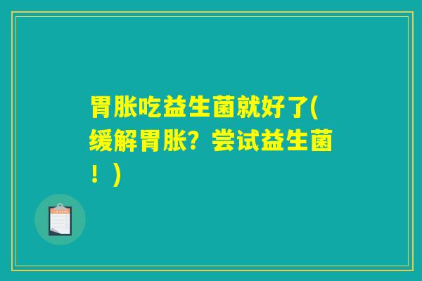 胃胀吃益生菌就好了(缓解胃胀？尝试益生菌！)