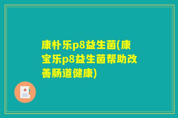 康朴乐p8益生菌(康宝乐p8益生菌帮助改善肠道健康)