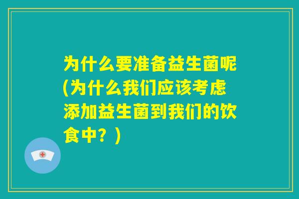 为什么要准备益生菌呢(为什么我们应该考虑添加益生菌到我们的饮食中？)