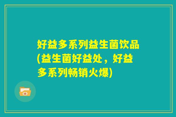 好益多系列益生菌饮品(益生菌好益处，好益多系列畅销火爆)