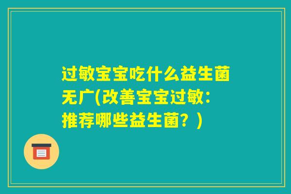 过敏宝宝吃什么益生菌无广(改善宝宝过敏:推荐哪些益生菌?) 过敏宝宝吃什么益生菌无广(改善宝宝过敏:推荐哪些益生菌?)