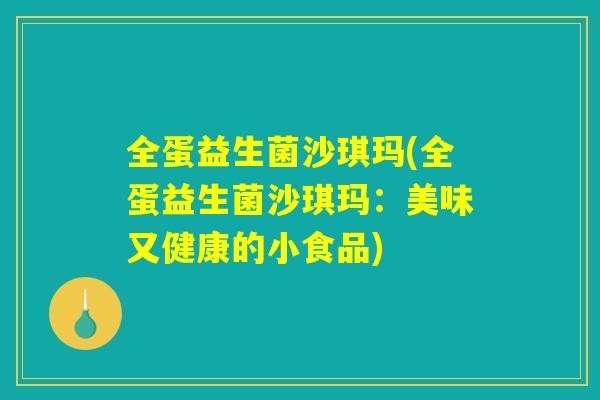 全蛋益生菌沙琪玛(全蛋益生菌沙琪玛:美味又健康的小食品) 全蛋益生菌沙琪玛(全蛋益生菌沙琪玛:美味又健康的小食品)