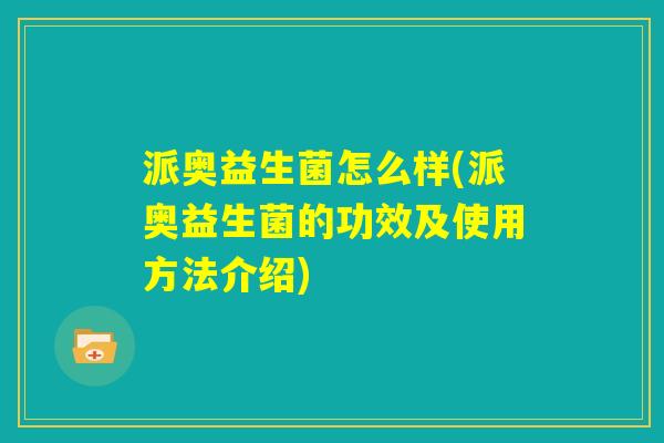派奥益生菌怎么样(派奥益生菌的功效及使用方法介绍)
