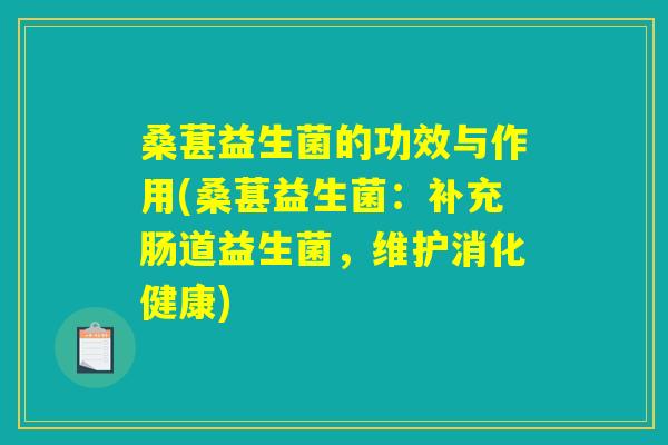 桑葚益生菌的功效与作用(桑葚益生菌：补充肠道益生菌，维护消化健康)