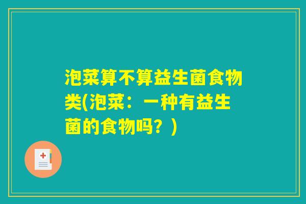泡菜算不算益生菌食物类(泡菜：一种有益生菌的食物吗？)