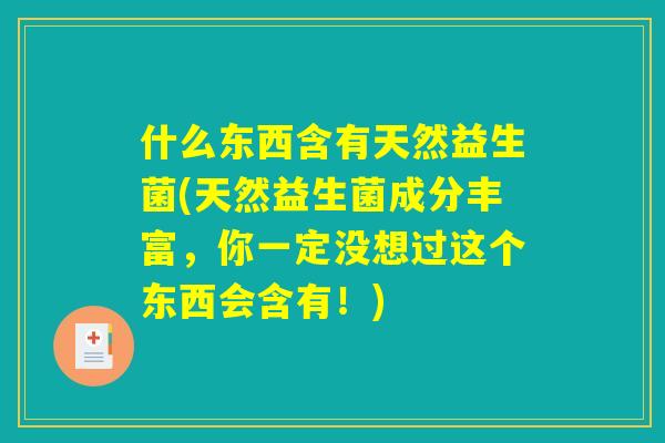 什么东西含有天然益生菌(天然益生菌成分丰富，你一定没想过这个东西会含有！)