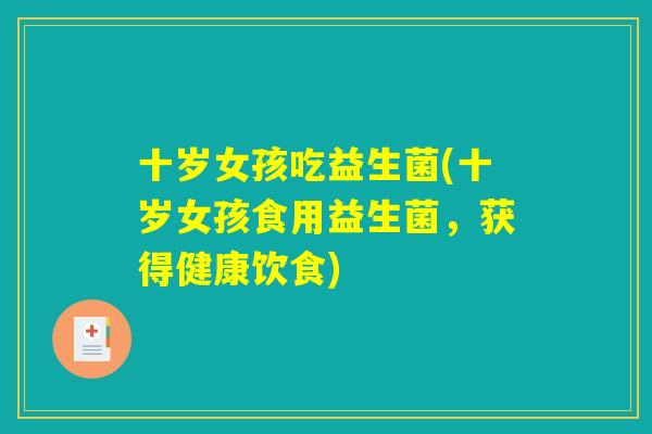 十岁女孩吃益生菌(十岁女孩食用益生菌，获得健康饮食)
