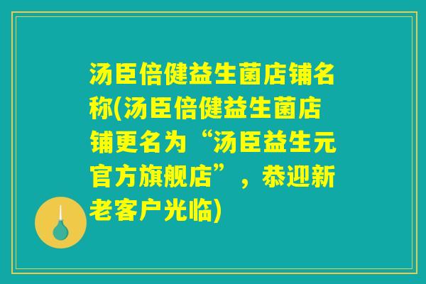 汤臣倍健益生菌店铺名称(汤臣倍健益生菌店铺更名为“汤臣益生元官方旗舰店”,恭迎新老客户光临) 汤臣倍健益生菌店铺名称(汤臣倍健益生菌店铺更名为“汤臣益生元官方旗舰店”,恭迎新老客户光临)