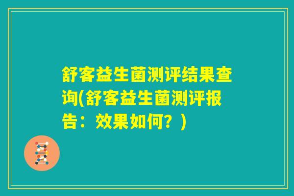舒客益生菌测评结果查询(舒客益生菌测评报告:效果如何?) 舒客益生菌测评结果查询(舒客益生菌测评报告:效果如何?)