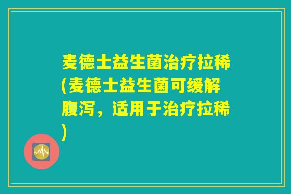 麦德士益生菌治疗拉稀(麦德士益生菌可缓解腹泻,适用于治疗拉稀) 麦德士益生菌治疗拉稀(麦德士益生菌可缓解腹泻,适用于治疗拉稀)