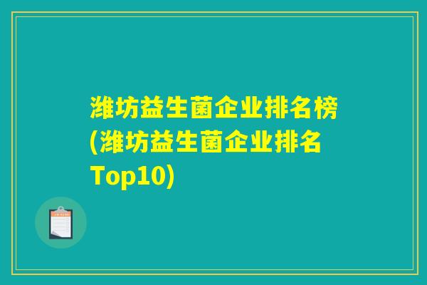 潍坊益生菌企业排名榜(潍坊益生菌企业排名Top10) 潍坊益生菌企业排名榜(潍坊益生菌企业排名Top10)