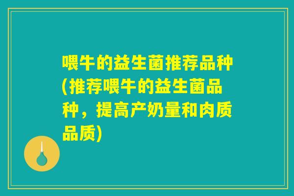 喂牛的益生菌推荐品种(推荐喂牛的益生菌品种,提高产奶量和肉质品质) 喂牛的益生菌推荐品种(推荐喂牛的益生菌品种,提高产奶量和肉质品质)