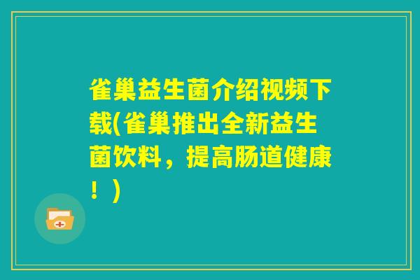雀巢益生菌介绍视频下载(雀巢推出全新益生菌饮料，提高肠道健康！)