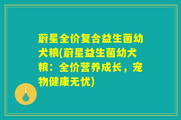 蔚星全价复合益生菌幼犬粮(蔚星益生菌幼犬粮：全价营养成长，宠物健康无忧)