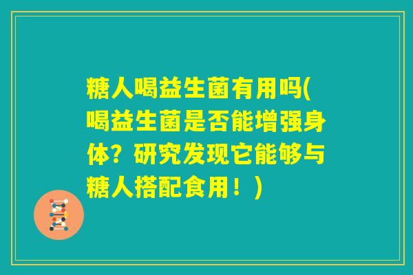 糖人喝益生菌有用吗(喝益生菌是否能增强身体？研究发现它能够与糖人搭配食用！)