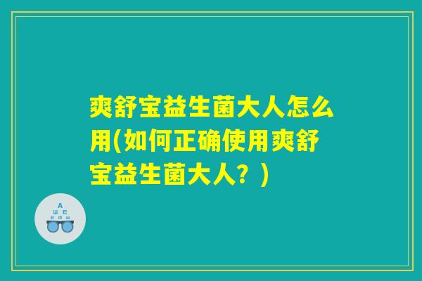 爽舒宝益生菌大人怎么用(如何正确使用爽舒宝益生菌大人？)