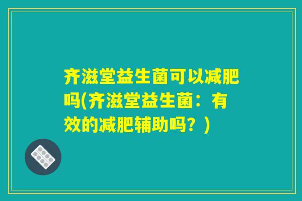 齐滋堂益生菌可以减肥吗(齐滋堂益生菌：有效的减肥辅助吗？)