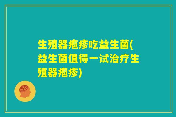 生殖器疱疹吃益生菌(益生菌值得一试治疗生殖器疱疹)
