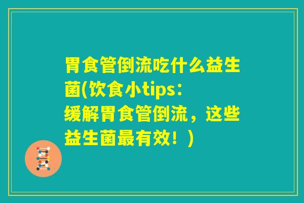 胃食管倒流吃什么益生菌(饮食小tips：缓解胃食管倒流，这些益生菌最有效！)
